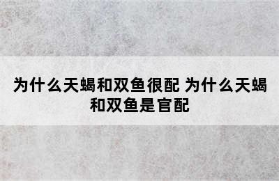 为什么天蝎和双鱼很配 为什么天蝎和双鱼是官配